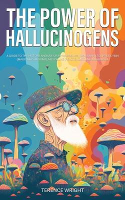 The Power of Hallucinogens: A Guide to the History and Use of Psychedelics, Including LSD, Psilocybin (Magic Mushrooms), Mescaline (Peyote), DMT, - Terence Wright