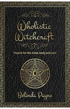 Coperta cărții 'Wholistic Witchcraft: Magick for the mind, body and soul - Belinda Joy Payne'