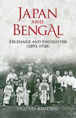 Japan and Bengal: Exchange and Encounter (1893-1938) - Pratyay Banerjee