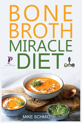 Bone Broth Miracle Diet: Essential Recipes to Protect Your Joints, Heal the Gut and Promote Weight Loss. - Mike Schmid