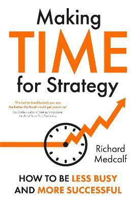 Making TIME for Strategy: How to be less busy and more successful TBC (OR: How to free yourself up to lead at a new level) - Richard Medcalf
