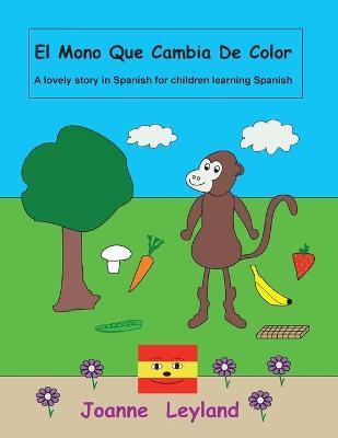 El Mono Que Cambia De Color: A lovely story in Spanish for children learning Spanish - Joanne Leyland