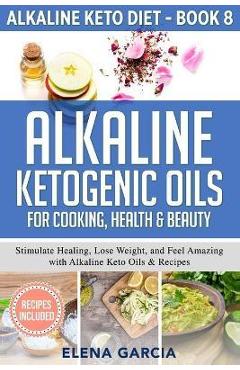 Coperta cărții 'Alkaline Ketogenic Oils For Cooking, Health & Beauty: Stimulate Healing, Lose Weight and Feel Amazing with Alkaline'