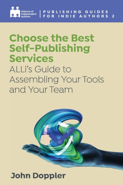 Choose the Best Self-Publishing Services: ALLi's Guide to Assembling Your Tools and Your Team - Alliance Of Independent Authors