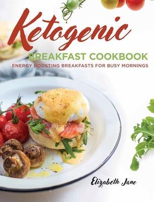 Keto Breakfast Cookbook: Energy Boosting Breakfasts for Busy Mornings - Elizabeth Jane