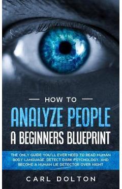 Coperta cărții 'How To Analyze People A Beginners Blueprint: : The Only Guide You'll Ever Need to Read Human Body Language, Detect Dark'