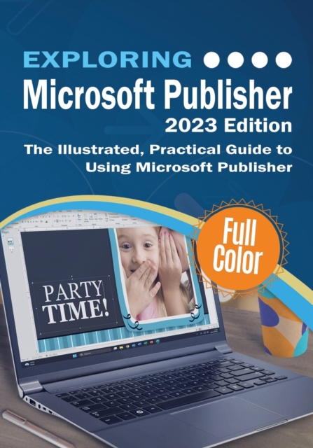 Exploring Microsoft Publisher - 2023 Edition: The Illustrated, Practical Guide to Using Microsoft Publisher - Kevin Wilson