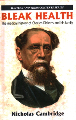 Bleak Health: The medical history of Charles Dickens and his family - Nicholas Cambridge