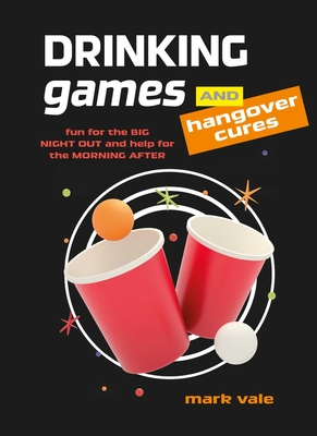 Drinking Games & Hangover Cures: Fun for the Big Night Out and Help for the Morning After - Mark Vale