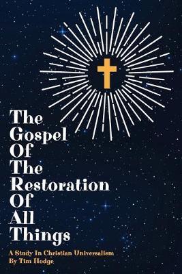 The Gospel of the Restoration of all Things: A study in Christian Universalism - Tim Hodge