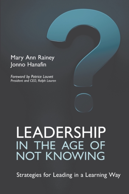 Leadership in the Age of Not Knowing: Strategies for Leading in a Learning Way - Mary Ann Rainey