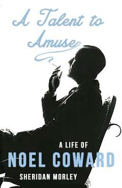 A Talent to Amuse: A Life of Noel Coward - Sheridan Morley