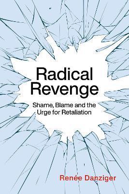 Radical Revenge: Shame, Blame and the Urge for Retaliation - Renée Danziger