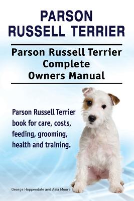 Parson Russell Terrier. Parson Russell Terrier Complete Owners Manual. Parson Russell Terrier book for care, costs, feeding, grooming, health and trai - Asia Moore