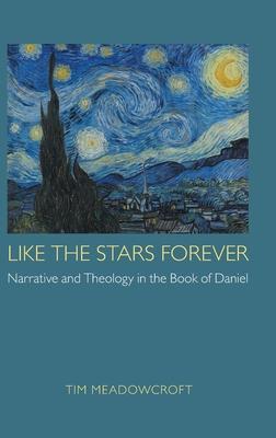 Like the Stars Forever: Narrative and Theology in the Book of Daniel - Tim Meadowcroft