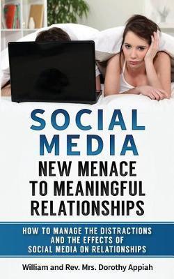 Social Media: NEW MENACE TO MEANINGFUL RELATIONSHIPS: How To Manage The Distractions And Effects Of Social Media On Relationships - William Appiah