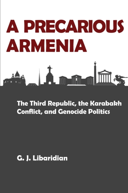 A Precarious Armenia: The Third Republic, the Karabakh Conflict, and Genocide Politics - Gerard J. Libaridian