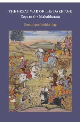 The Great War of the Dark Age: Keys to the Mahābhārata - Dominique Wohlschlag