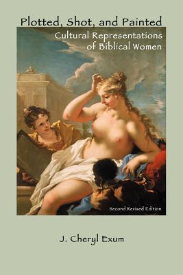 Plotted, Shot, and Painted: Cultural Representations of Biblical Women, Second Revised Edition - J. Cheryl Exum