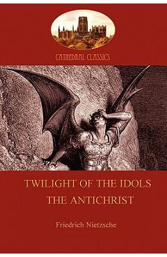 Coperta cărții 'Twilight of the Idols (or How to Philosophize With a Hammer); and The Antichrist (Aziloth Books) - Friedrich Wilhelm'