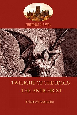 Twilight of the Idols (or How to Philosophize With a Hammer); and The Antichrist (Aziloth Books) - Friedrich Wilhelm Nietzsche