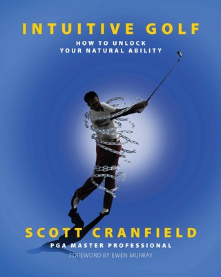 Intuitive Golf: How to Unlock Your Natural Ability - Scott Cranfield
