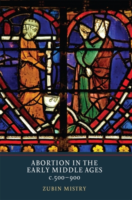 Coperta cărții 'Abortion in the Early Middle Ages, C.500-900 - Zubin Mistry'
