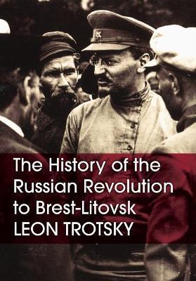 The History of the Russian Revolution to Brest-Litovsk - Leon Trotsky