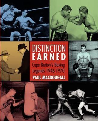 Distinction Earned: Cape Breton's Boxing Legends 1946-1970 - Paul Macdougall