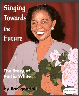 Singing Towards the Future: The Story of Portia White - Lian Goodall