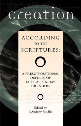 Creation According to the Scriptures: A Presuppositional Defense of Literal, Six-Day Creation - P. Andrew Sandlin