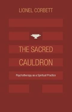 Coperta cărții 'The Sacred Cauldron: Psychotherapy as a Spiritual Practice - Lionel Corbett'