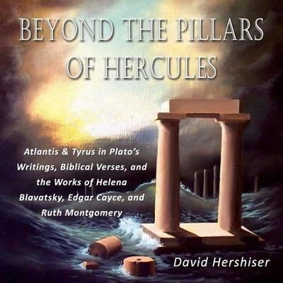 Beyond the Pillars of Hercules: Atlantis and Tyrus in Plato's Writings, Biblical Verses, and the Works of Helena Blavatsky, Edgar Cayce, and Ruth Mont - David Hershiser