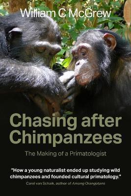 Chasing after Chimpanzees: The Making of a Primatologist - William C. Mcgrew