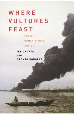 Where Vultures Feast: Shell, Human Rights, and Oil in the Niger Delta - Ike Okonta