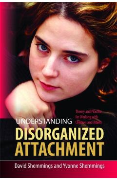Coperta cărții 'Understanding Disorganized Attachment: Theory and Practice for Working with Children and Adults - David Shemmings'