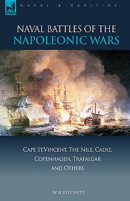 Naval Battles of the Napoleonic Wars: Cape St. Vincent, the Nile, Cadiz, Copenhagen, Trafalgar & Others - W. H. Fitchett