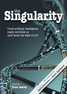 Coperta cărții 'The Singularity: Could Artificial Intelligence Really Out-Think Us (and Would We Want It To)? - Uziel Awret'