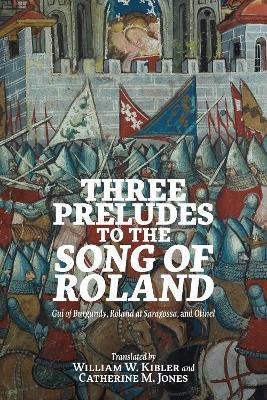 Three Preludes to the Song of Roland: GUI of Burgundy, Roland at Saragossa, and Otinel - William W. Kibler