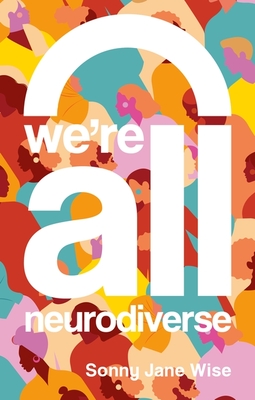 We're All Neurodiverse: How to Build a Neurodiversity-Affirming Future and Challenge Neuronormativity - Sonny Jane Wise