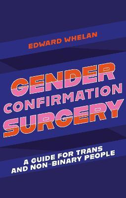 Gender Confirmation Surgery: A Guide for Trans and Non-Binary People - Edward Whelan