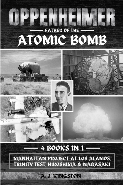 Oppenheimer: Manhattan Project At Los Alamos, Trinity Test, Hiroshima & Nagasaki - A. J. Kingston