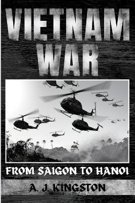 Vietnam War: From Saigon to Hanoi - A. J. Kingston