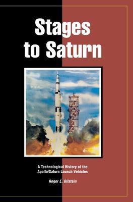 Stages to Saturn: A Technological History of the Apollo/Saturn Launch Vehicles - Roger E. Bilstein