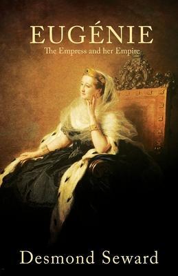 Eugenie: The Empress and her Empire - Desmond Seward