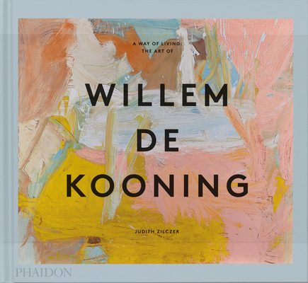 A Way of Living: The Art of Willem de Kooning - Judith Zilczer