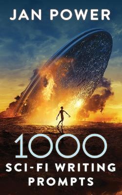 1000 Sci-Fi Writing Prompts: Story Starters and Writing Exercises for the Creative Author - Jan Power