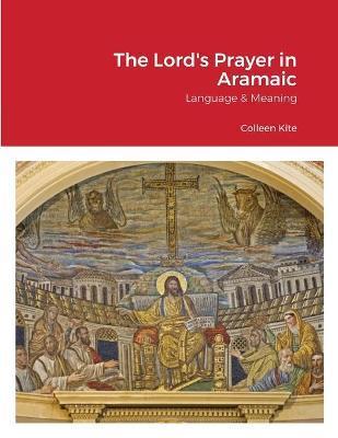 The Lord's Prayer in Aramaic: Language & Meaning - Colleen Kite