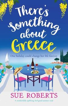 There's Something about Greece: A wonderfully uplifting, feel-good summer read - Sue Roberts