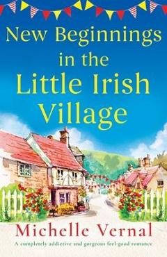 Coperta cărții 'New Beginnings in the Little Irish Village: A completely addictive and gorgeous feel-good romance - Michelle Vernal'